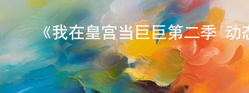 蔡振南发布《我在皇宫当巨巨第二季 动态漫》详情介绍_我在皇宫当巨巨第二季 动态漫已完结在线观看_我在皇宫当巨巨第二季 动态漫迅雷下载_国漫
